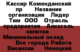 Кассир Коменданский пр.38 › Название организации ­ Лидер Тим, ООО › Отрасль предприятия ­ Алкоголь, напитки › Минимальный оклад ­ 24 700 - Все города Работа » Вакансии   . Ненецкий АО,Великовисочное с.